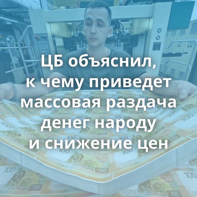 ЦБ объяснил, к чему приведет массовая раздача денег народу и снижение цен