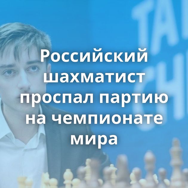 Российский шахматист проспал партию на чемпионате мира