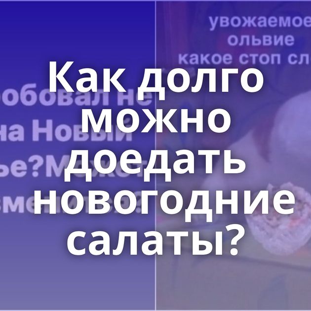 Как долго можно доедать новогодние салаты?