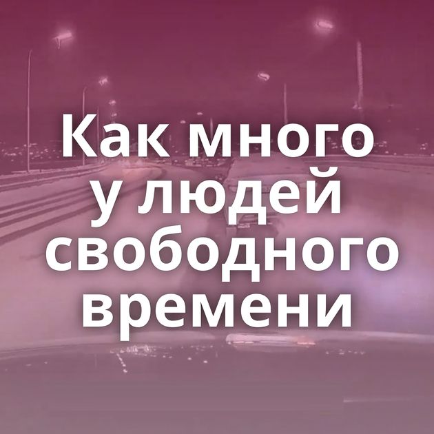 Как много у людей свободного времени