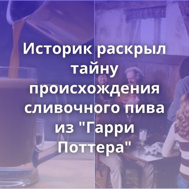 Историк раскрыл тайну происхождения сливочного пива из 