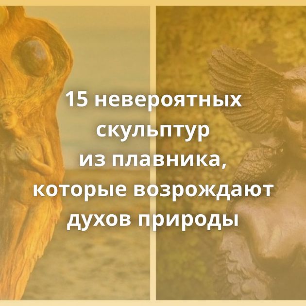 15 невероятных скульптур из плавника, которые возрождают духов природы