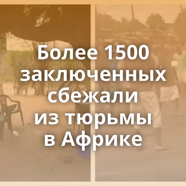 Более 1500 заключенных сбежали из тюрьмы в Африке