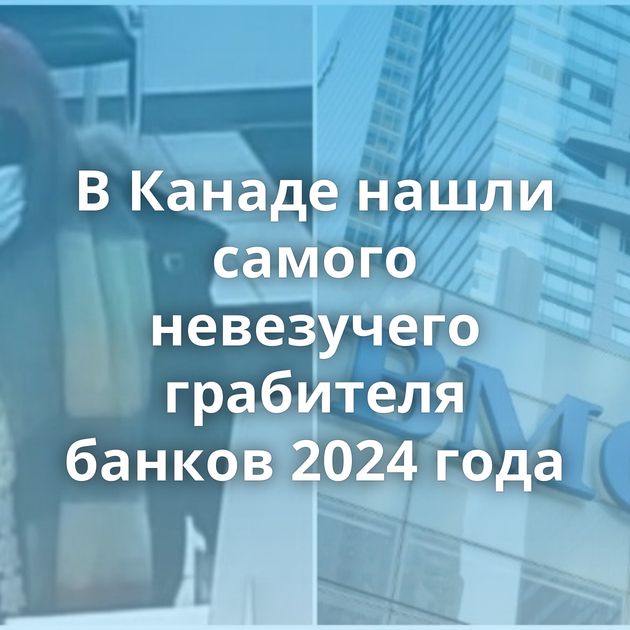 В Канаде нашли самого невезучего грабителя банков 2024 года