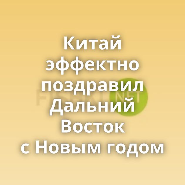 Китай эффектно поздравил Дальний Восток с Новым годом