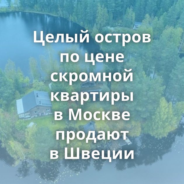 Целый остров по цене скромной квартиры в Москве продают в Швеции