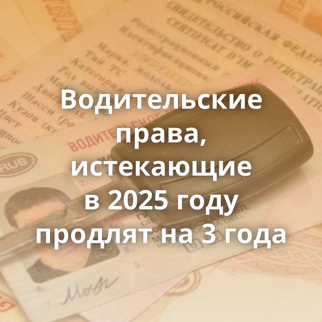 Водительские права, истекающие в 2025 году продлят на 3 года