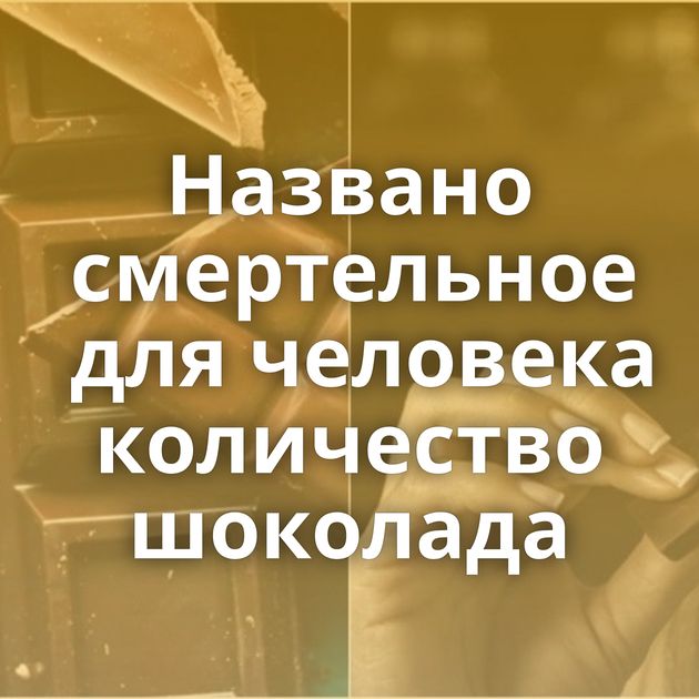 Названо смертельное для человека количество шоколада