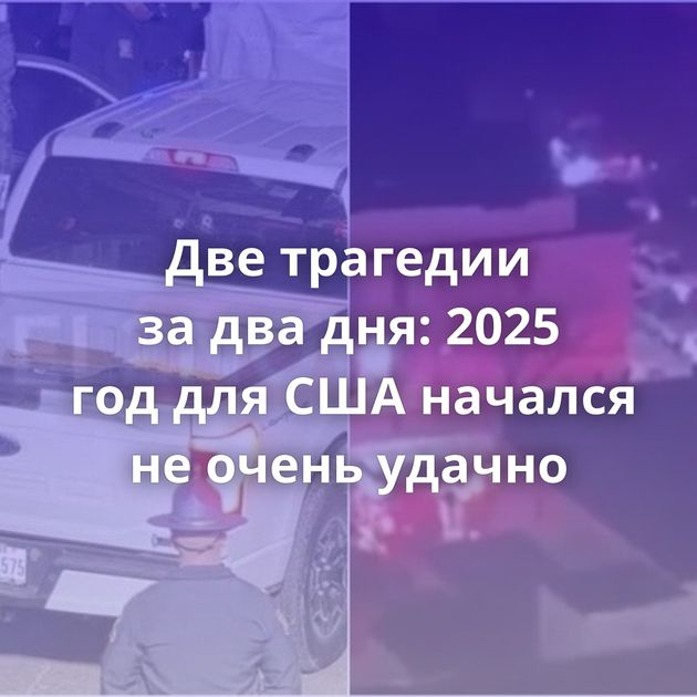 Две трагедии за два дня: 2025 год для США начался не очень удачно