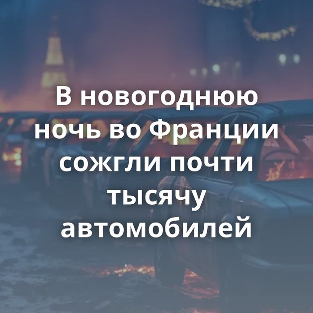 В новогоднюю ночь во Франции сожгли почти тысячу автомобилей