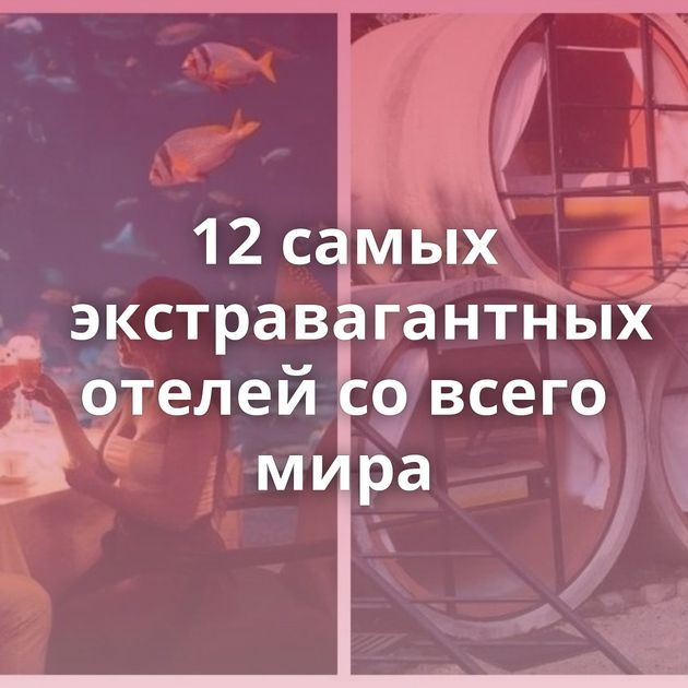 12 самых экстравагантных отелей со всего мира