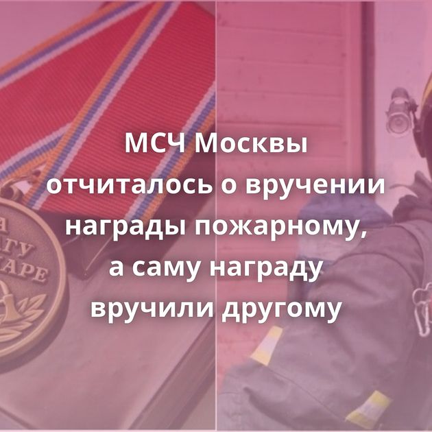 МСЧ Москвы отчиталось о вручении награды пожарному, а саму награду вручили другому