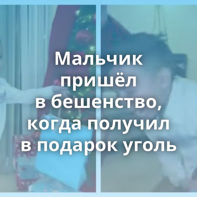 Мальчик пришёл в бешенство, когда получил в подарок уголь