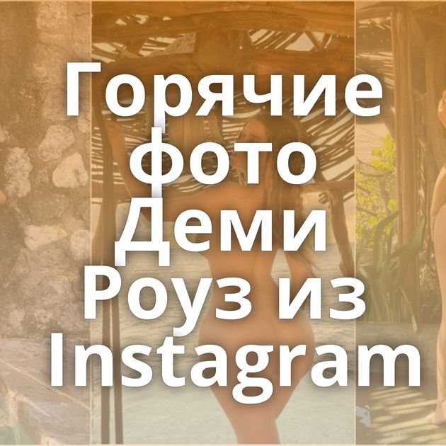 Горячие фото Деми Роуз из Instagram