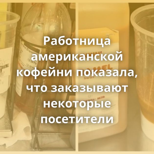 Работница американской кофейни показала, что заказывают некоторые посетители