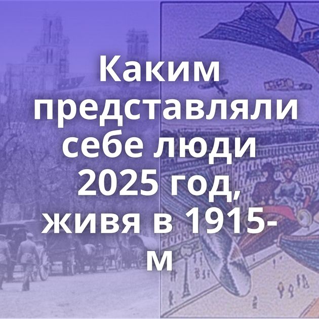 Каким представляли себе люди 2025 год, живя в 1915-м