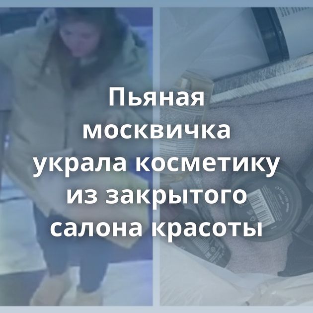 Пьяная москвичка украла косметику из закрытого салона красоты