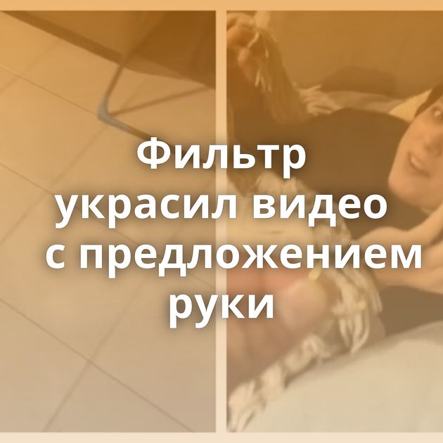 Фильтр украсил видео с предложением руки