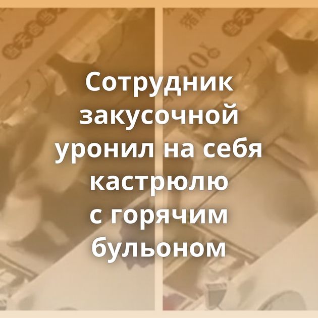 Сотрудник закусочной уронил на себя кастрюлю с горячим бульоном