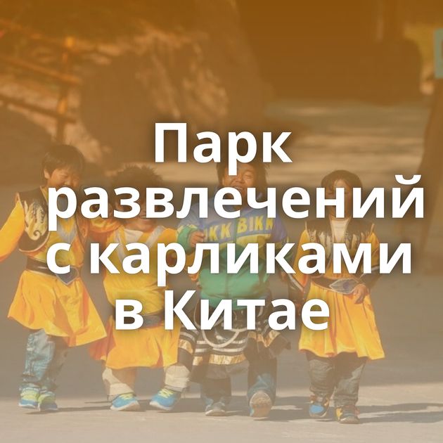 Парк развлечений с карликами в Китае