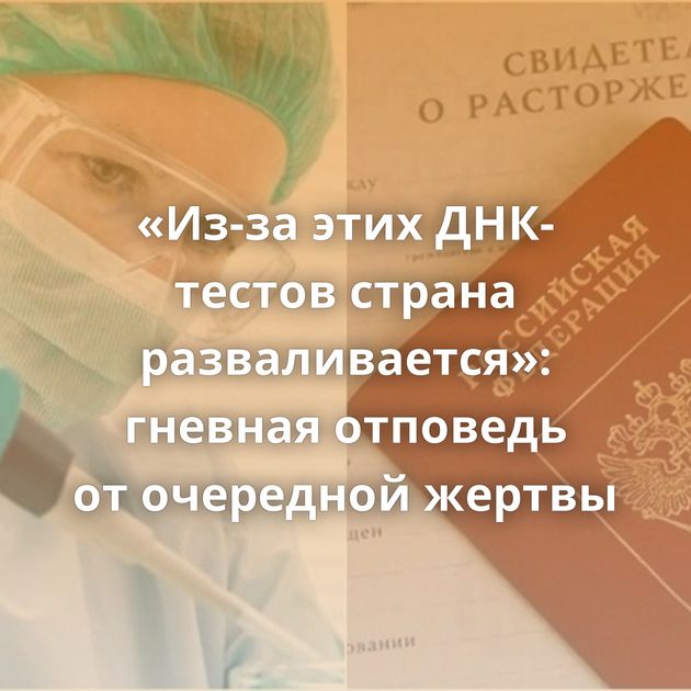 «Из-за этих ДНК-тестов страна разваливается»: гневная отповедь от очередной жертвы