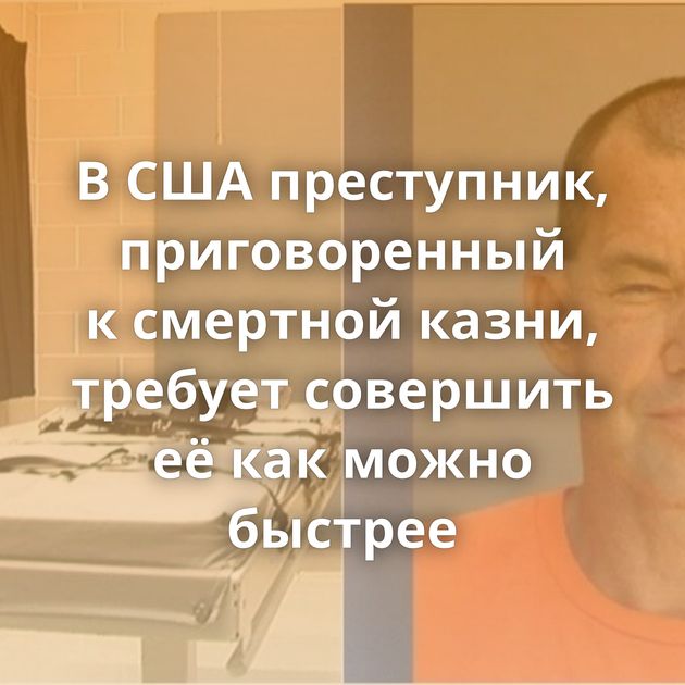 В США преступник, приговоренный к смертной казни, требует совершить её как можно быстрее