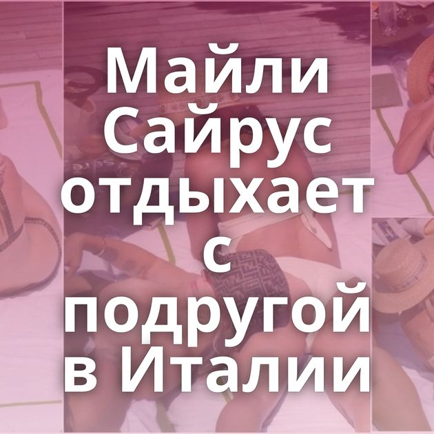 Майли Сайрус отдыхает с подругой в Италии