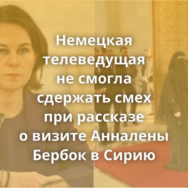 Немецкая телеведущая не смогла сдержать смех при рассказе о визите Анналены Бербок в Сирию