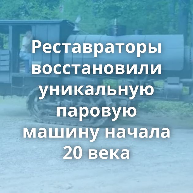 Реставраторы восстановили уникальную паровую машину начала 20 века