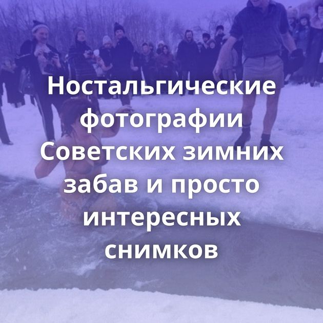 Ностальгические фотографии Советских зимних забав и просто интересных снимков