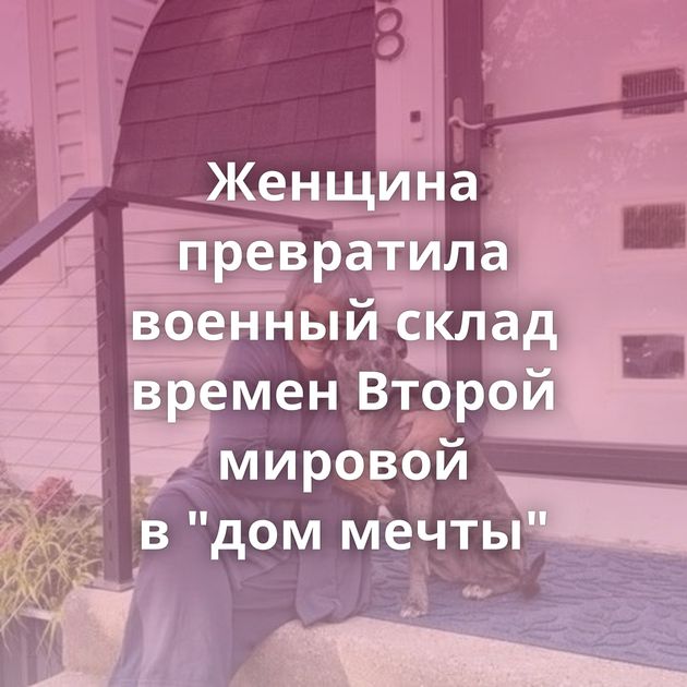 Женщина превратила военный склад времен Второй мировой в 