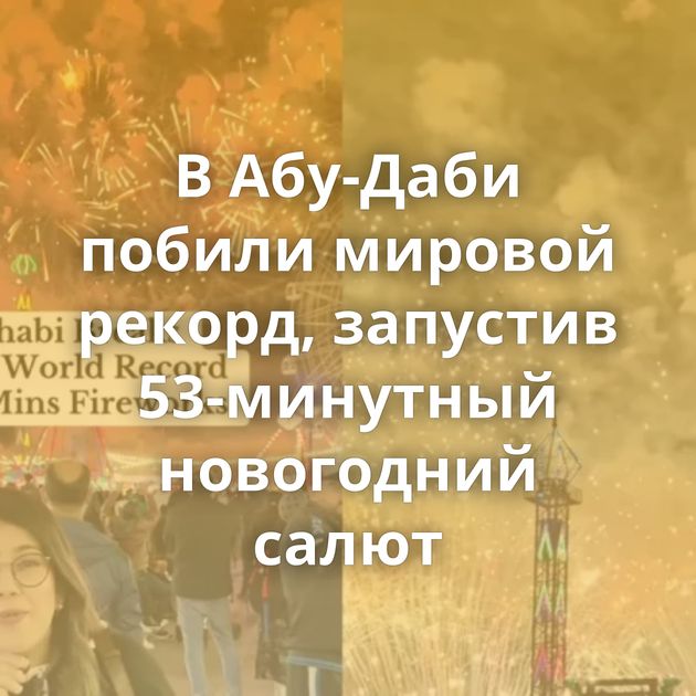 В Абу-Даби побили мировой рекорд, запустив 53-минутный новогодний салют