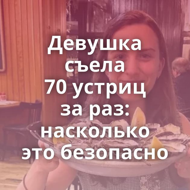 Девушка съела 70 устриц за раз: насколько это безопасно