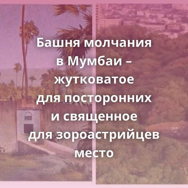 Башня молчания в Мумбаи – жутковатое для посторонних и священное для зороастрийцев место