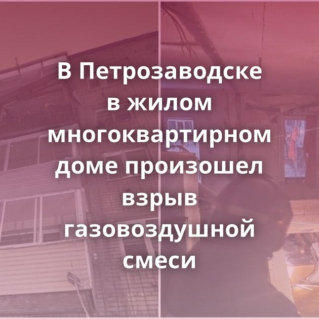 В Петрозаводске в жилом многоквартирном доме произошел взрыв газовоздушной смеси