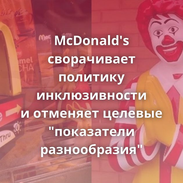 McDonald's сворачивает политику инклюзивности и отменяет целевые 