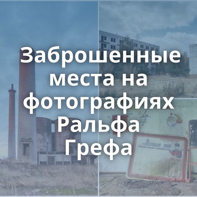 Заброшенные места на фотографиях Ральфа Грефа