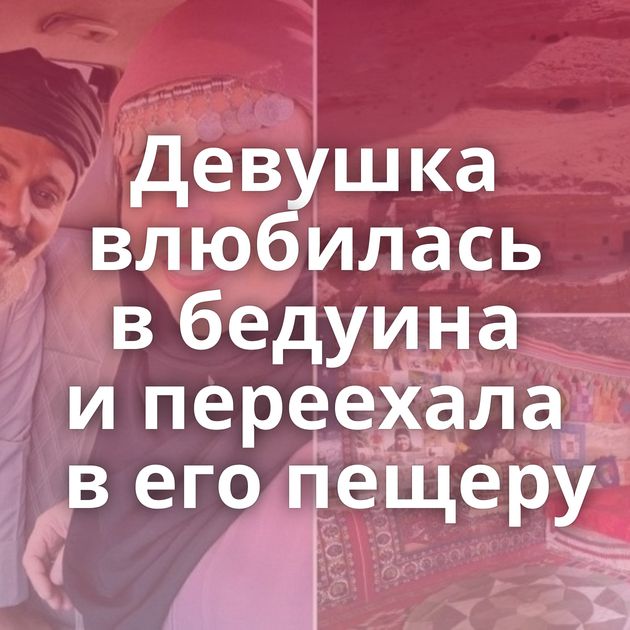 Девушка влюбилась в бедуина и переехала в его пещеру