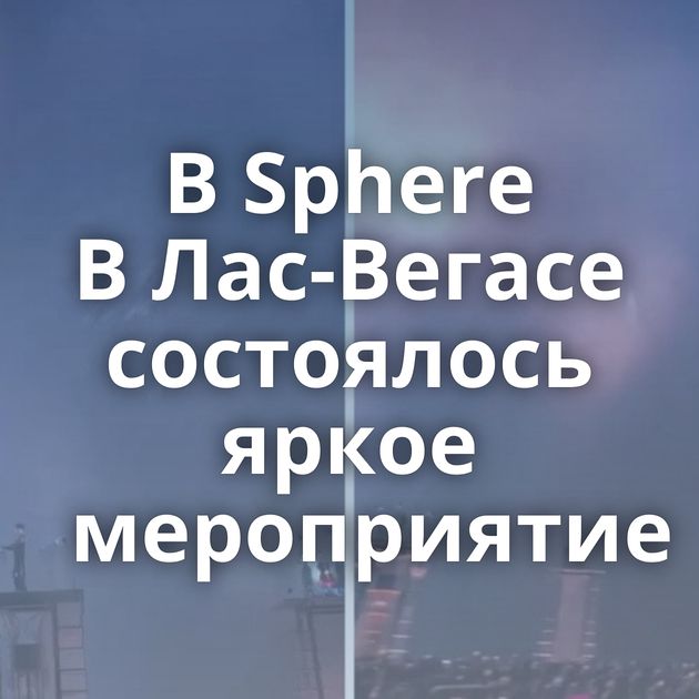 В Sphere В Лас-Вегасе состоялось яркое мероприятие