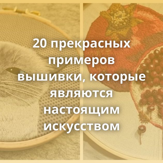 20 прекрасных примеров вышивки, которые являются настоящим искусством