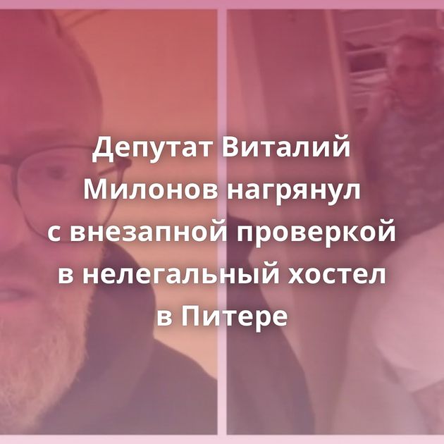 Депутат Виталий Милонов нагрянул с внезапной проверкой в нелегальный хостел в Питере