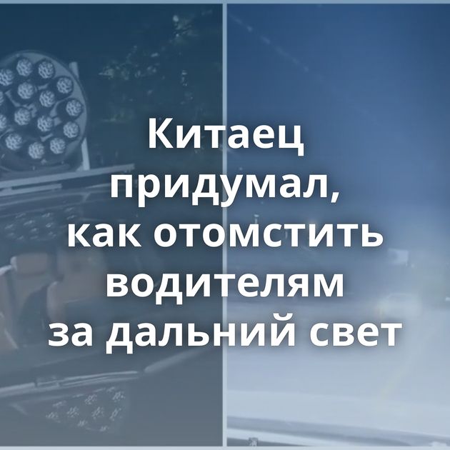 Китаец придумал, как отомстить водителям за дальний свет