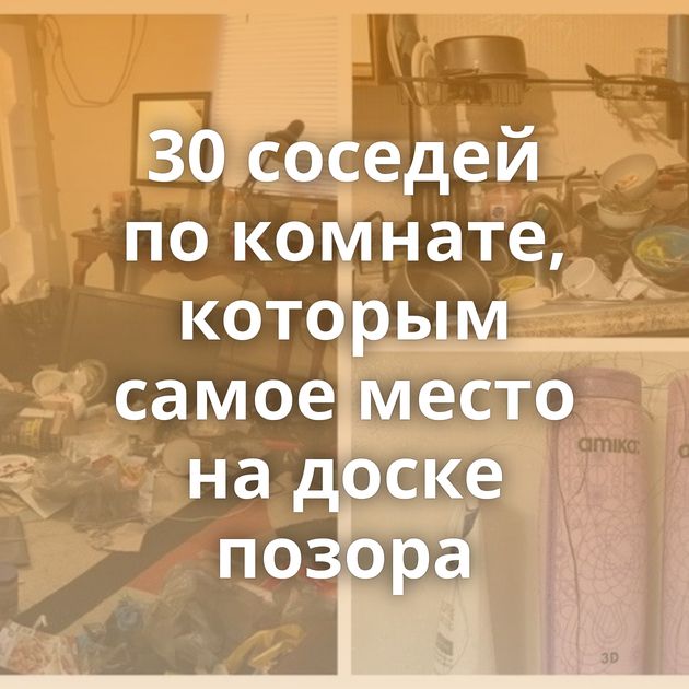 30 соседей по комнате, которым самое место на доске позора