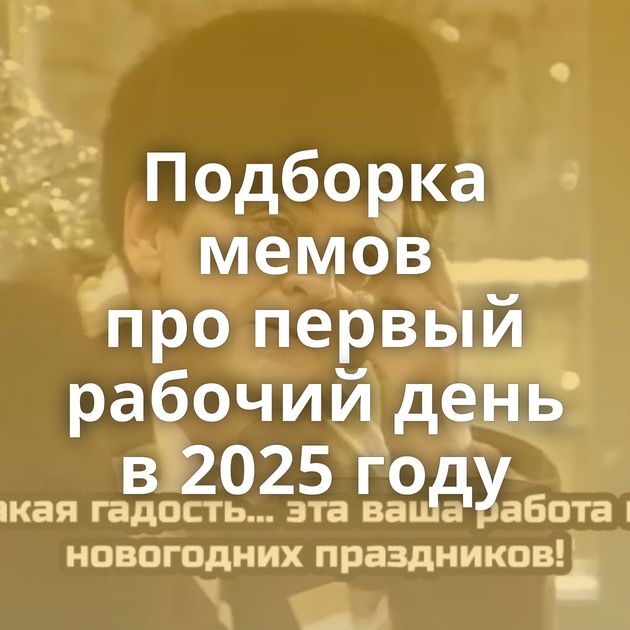 Подборка мемов про первый рабочий день в 2025 году