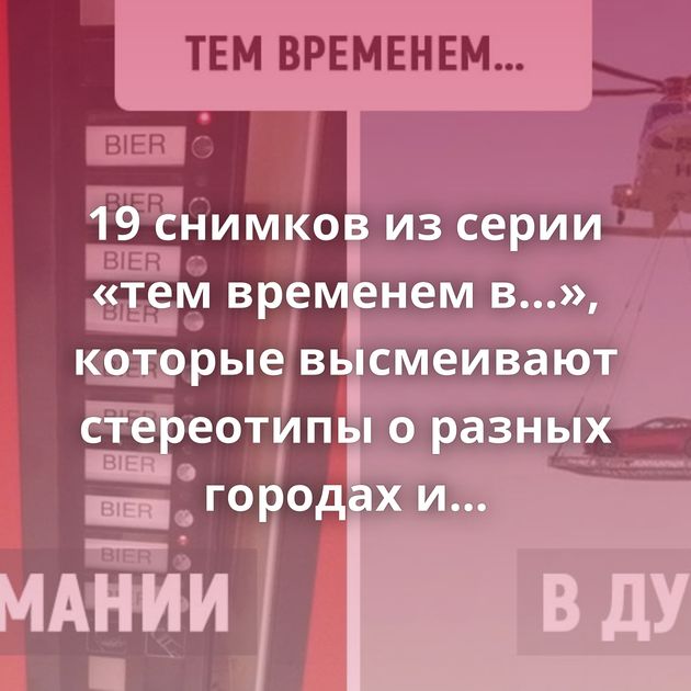 19 снимков из серии «тем временем в…», которые высмеивают стереотипы о разных городах и странах