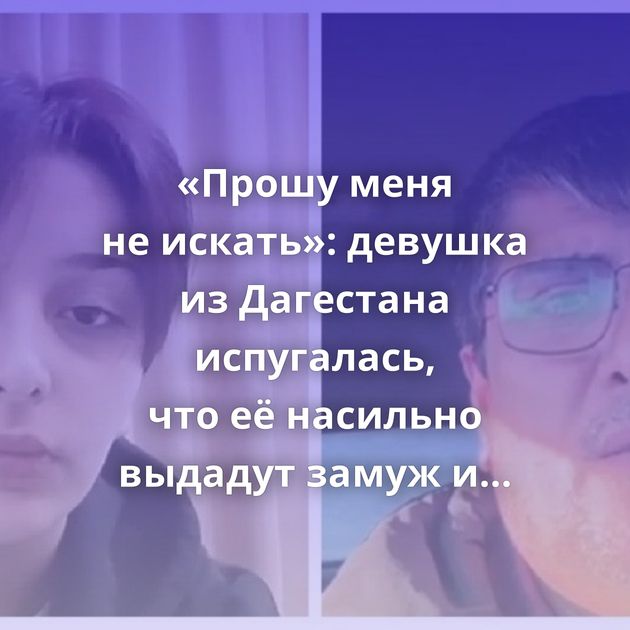 «Прошу меня не искать»: девушка из Дагестана испугалась, что её насильно выдадут замуж и сбежала из дома