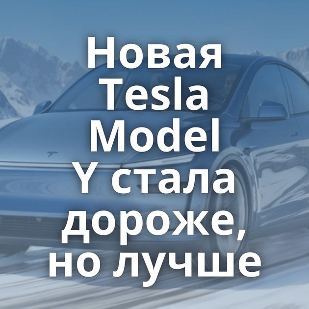 Новая Tesla Model Y стала дороже, но лучше