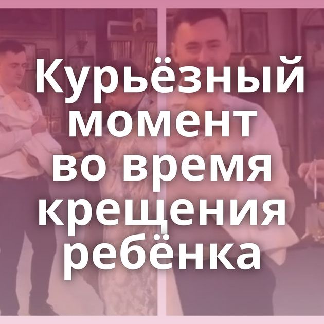 ⁠Курьёзный момент во время крещения ребёнка