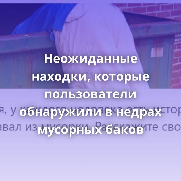 Неожиданные находки, которые пользователи обнаружили в недрах мусорных баков