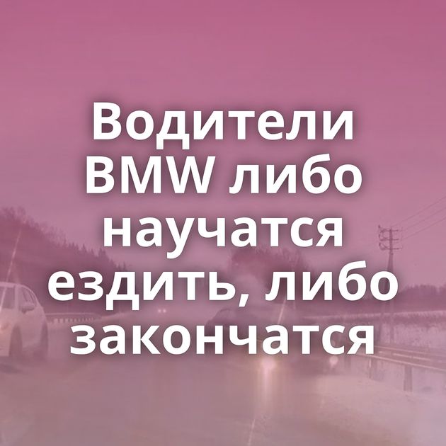 Водители BMW либо научатся ездить, либо закончатся